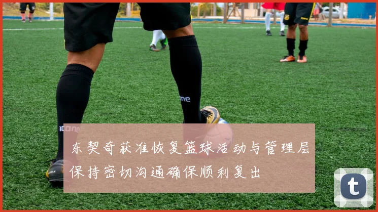 东契奇获准恢复篮球活动与管理层保持密切沟通确保顺利复出