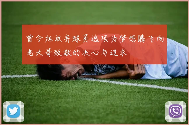 曾令旭放弃球员选项为梦想腾飞向老大哥致敬的决心与追求