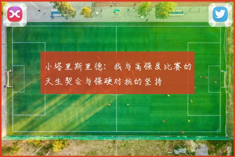 小塔里斯里德：我与高强度比赛的天生契合与强硬对抗的坚持