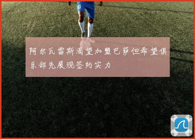 阿尔瓦雷斯渴望加盟巴萨但希望俱乐部先展现签约实力