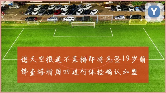 德天空报道不莱梅即将免签19岁前锋奎塔特周四进行体检确认加盟