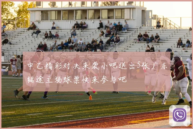 中乙精彩对决来袭小吧送出5张广东铭途主场球票快来参与吧