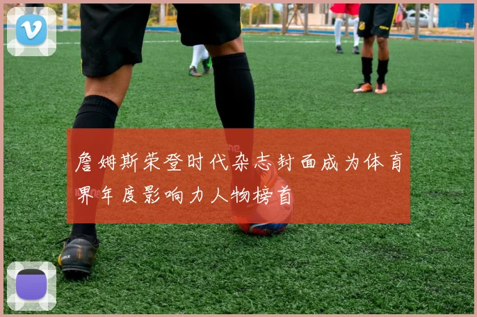 詹姆斯荣登时代杂志封面成为体育界年度影响力人物榜首