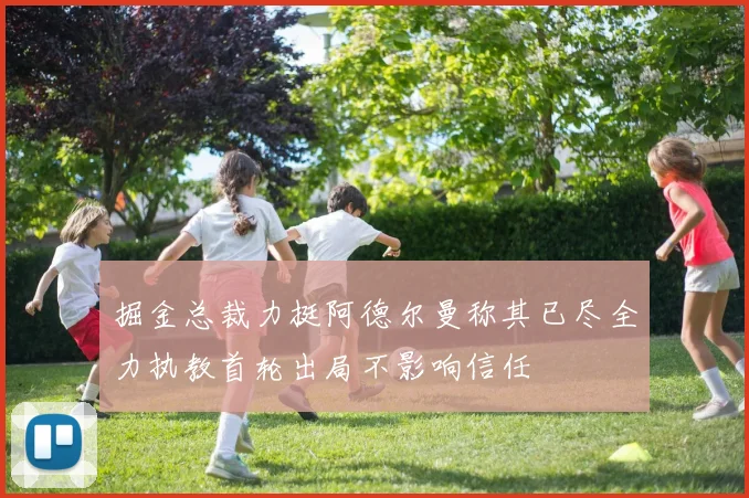 掘金总裁力挺阿德尔曼称其已尽全力执教首轮出局不影响信任