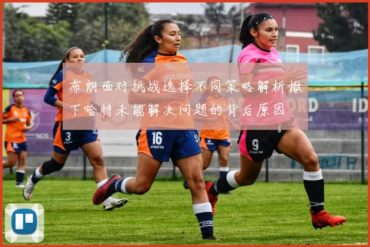 布朗面对挑战选择不同策略解析撤下哈特未能解决问题的背后原因