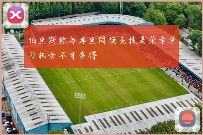伯里斯称与库里同场竞技是荣幸学习机会不可多得