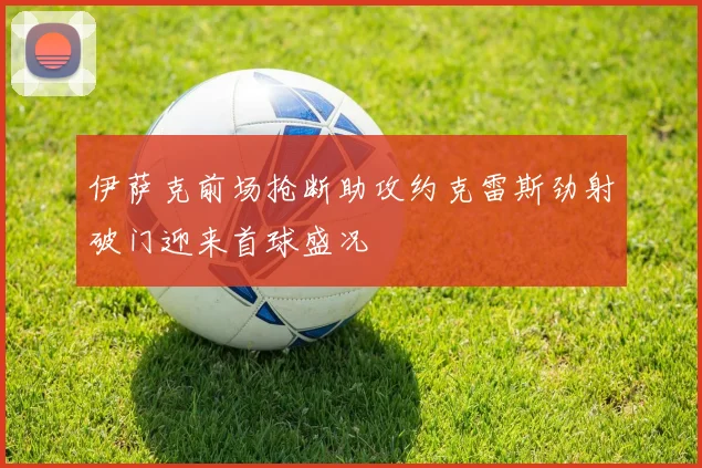 伊萨克前场抢断助攻约克雷斯劲射破门迎来首球盛况
