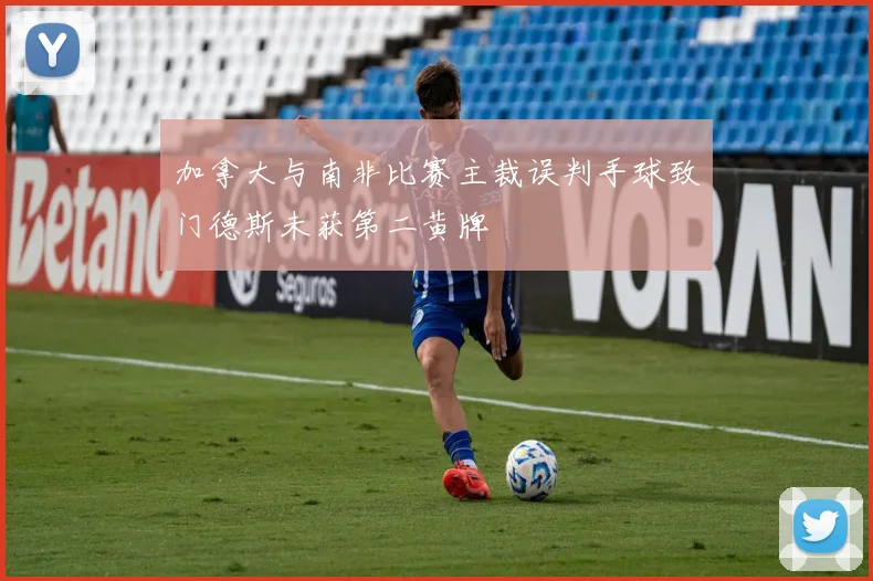 加拿大与南非比赛主裁误判手球致门德斯未获第二黄牌