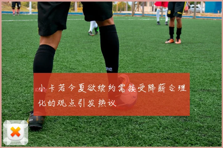 小卡若今夏欲续约需接受降薪合理化的观点引发热议