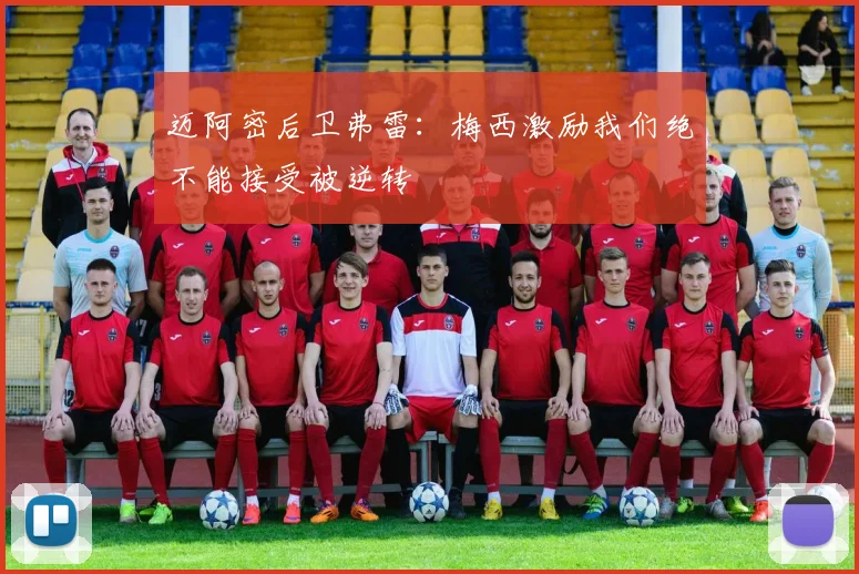 迈阿密后卫弗雷：梅西激励我们绝不能接受被逆转