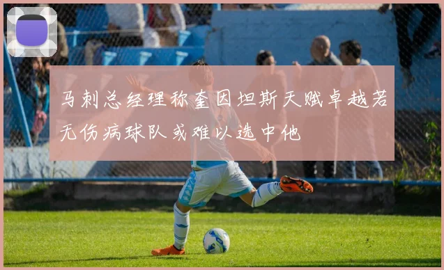马刺总经理称奎因坦斯天赋卓越若无伤病球队或难以选中他