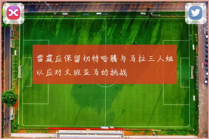 雷霆应保留切特哈腾与马拉三人组以应对文班亚马的挑战