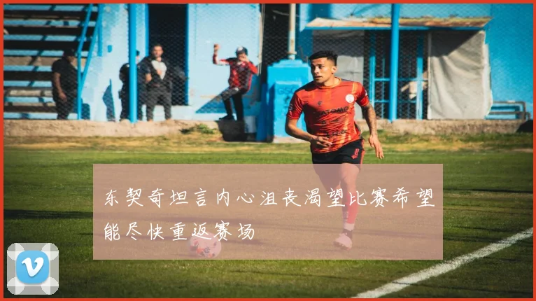 东契奇坦言内心沮丧渴望比赛希望能尽快重返赛场
